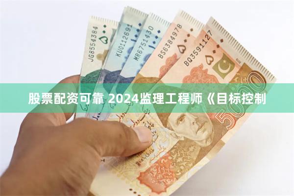 股票配资可靠 2024监理工程师《目标控制