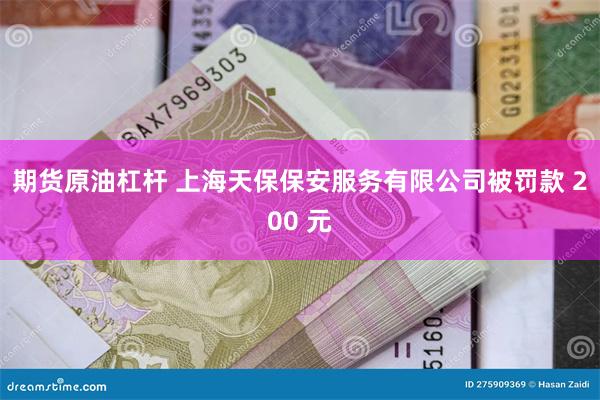 期货原油杠杆 上海天保保安服务有限公司被罚款 200 元