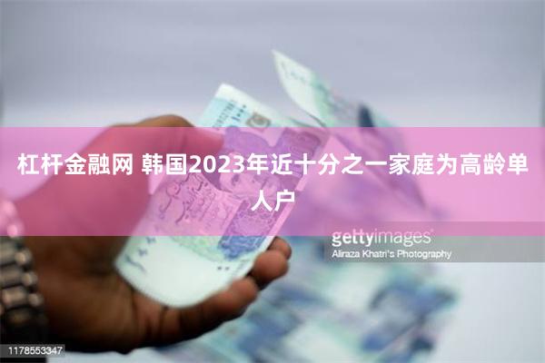 杠杆金融网 韩国2023年近十分之一家庭为高龄单人户