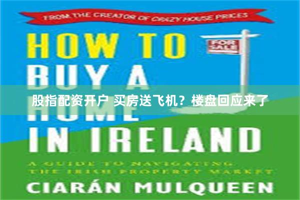 股指配资开户 买房送飞机？楼盘回应来了