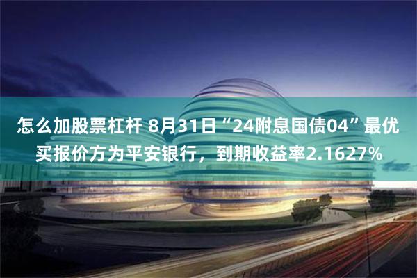 怎么加股票杠杆 8月31日“24附息国债04”最优买报价方为平安银行，到期收益率2.1627%