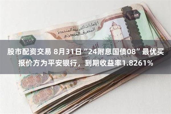 股市配资交易 8月31日“24附息国债08”最优买报价方为平安银行，到期收益率1.8261%