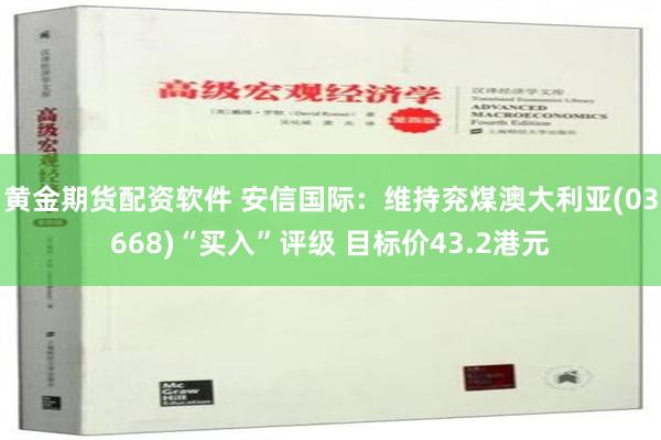 黄金期货配资软件 安信国际：维持兖煤澳大利亚(03668)“买入”评级 目标价43.2港元