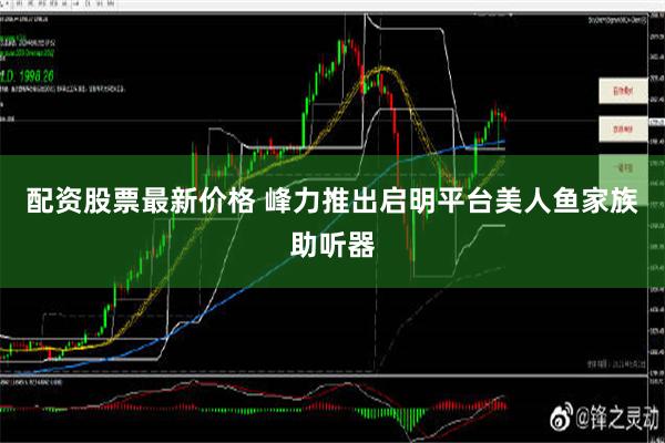 配资股票最新价格 峰力推出启明平台美人鱼家族助听器