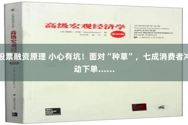 股票融资原理 小心有坑！面对“种草”，七成消费者冲动下单......