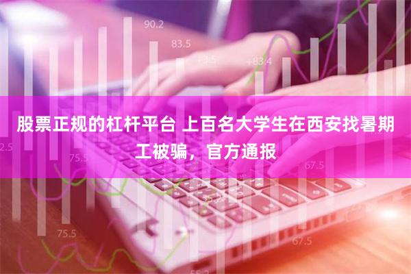 股票正规的杠杆平台 上百名大学生在西安找暑期工被骗，官方通报