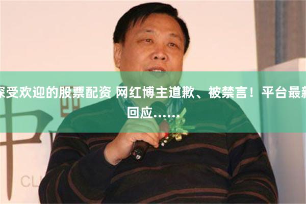 深受欢迎的股票配资 网红博主道歉、被禁言！平台最新回应......