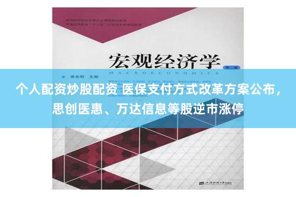 个人配资炒股配资 医保支付方式改革方案公布，思创医惠、万达信息等股逆市涨停