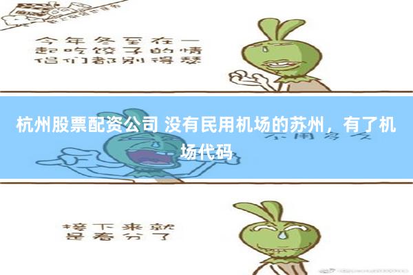 杭州股票配资公司 没有民用机场的苏州，有了机场代码