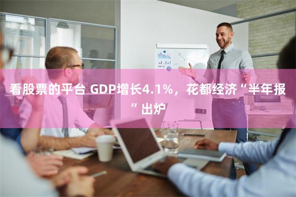 看股票的平台 GDP增长4.1%，花都经济“半年报”出炉