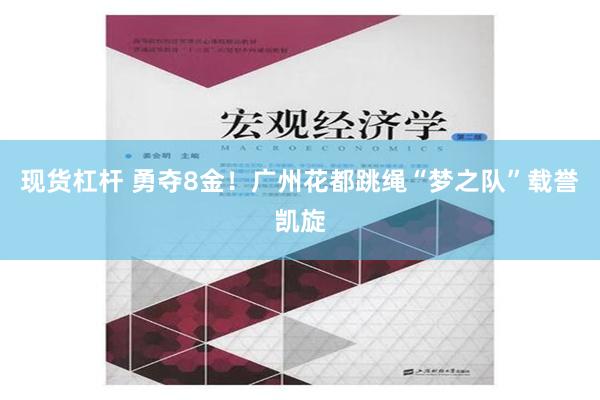 现货杠杆 勇夺8金！广州花都跳绳“梦之队”载誉凯旋