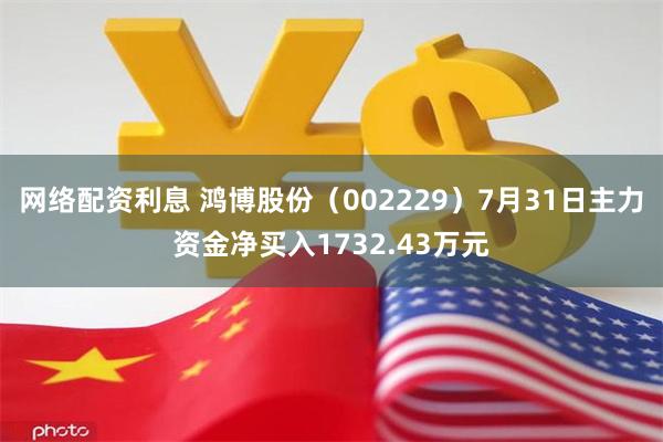 网络配资利息 鸿博股份（002229）7月31日主力资金净买入1732.43万元