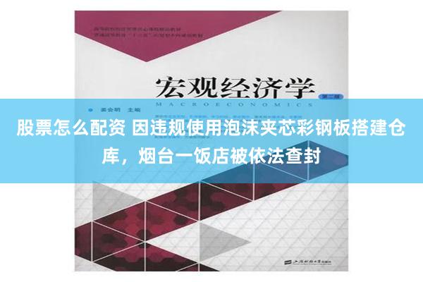 股票怎么配资 因违规使用泡沫夹芯彩钢板搭建仓库，烟台一饭店被依法查封