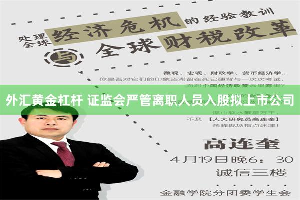 外汇黄金杠杆 证监会严管离职人员入股拟上市公司