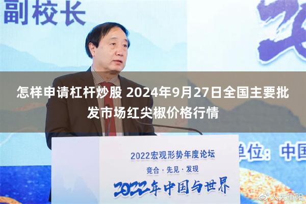 怎样申请杠杆炒股 2024年9月27日全国主要批发市场红尖椒价格行情