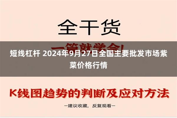 短线杠杆 2024年9月27日全国主要批发市场紫菜价格行情