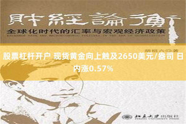 股票杠杆开户 现货黄金向上触及2650美元/盎司 日内涨0.57%