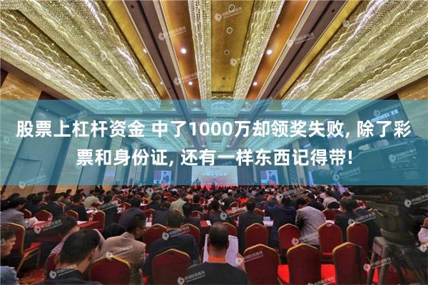 股票上杠杆资金 中了1000万却领奖失败, 除了彩票和身份证, 还有一样东西记得带!