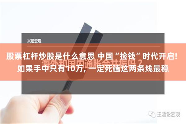 股票杠杆炒股是什么意思 中国“捡钱”时代开启! 如果手中只有10万, 一定死磕这两条线最稳