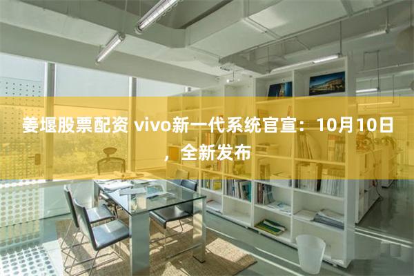 姜堰股票配资 vivo新一代系统官宣：10月10日，全新发布