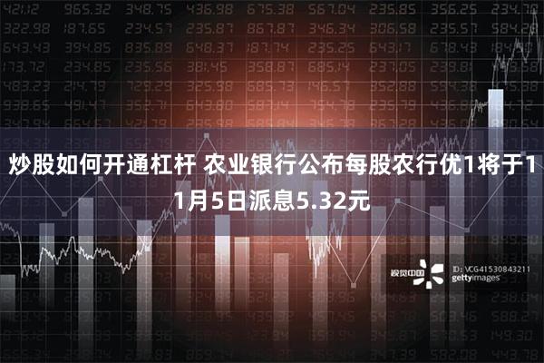 炒股如何开通杠杆 农业银行公布每股农行优1将于11月5日派息5.32元