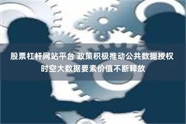 股票杠杆网站平台 政策积极推动公共数据授权 时空大数据要素价值不断释放