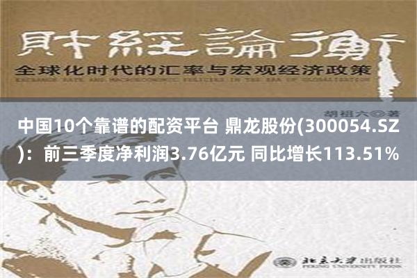 中国10个靠谱的配资平台 鼎龙股份(300054.SZ)：前三季度净利润3.76亿元 同比增长113.51%