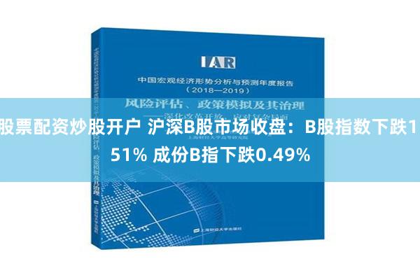 股票配资炒股开户 沪深B股市场收盘：B股指数下跌1.51% 成份B指下跌0.49%