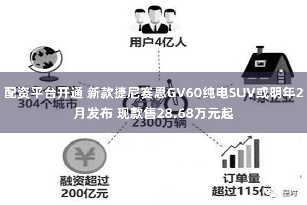 配资平台开通 新款捷尼赛思GV60纯电SUV或明年2月发布 现款售28.68万元起