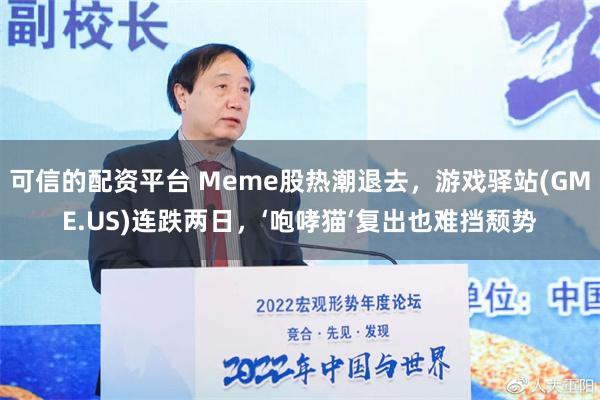 可信的配资平台 Meme股热潮退去，游戏驿站(GME.US)连跌两日，‘咆哮猫‘复出也难挡颓势