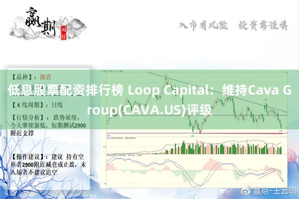 低息股票配资排行榜 Loop Capital：维持Cava Group(CAVA.US)评级