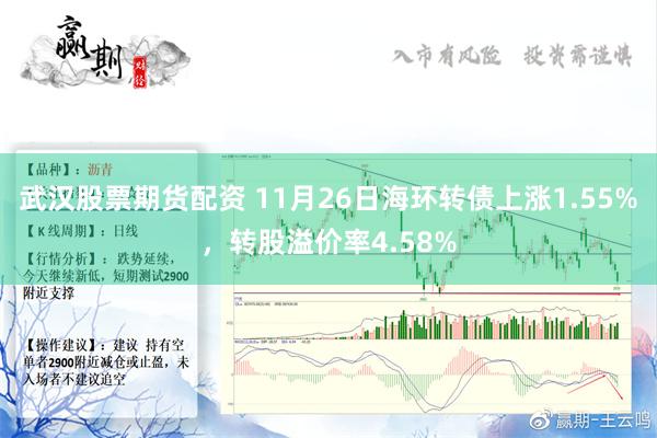 武汉股票期货配资 11月26日海环转债上涨1.55%，转股溢价率4.58%