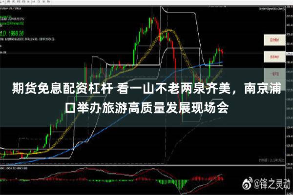 期货免息配资杠杆 看一山不老两泉齐美，南京浦口举办旅游高质量发展现场会