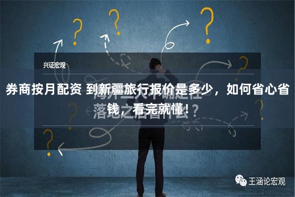 券商按月配资 到新疆旅行报价是多少，如何省心省钱，看完就懂！