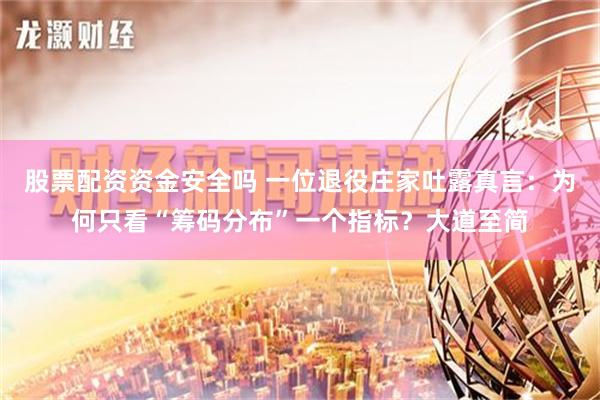 股票配资资金安全吗 一位退役庄家吐露真言：为何只看“筹码分布”一个指标？大道至简