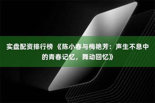 实盘配资排行榜 《陈小春与梅艳芳：声生不息中的青春记忆，舞动回忆》