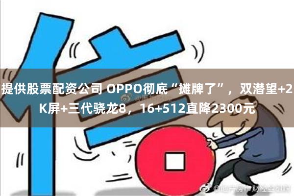 提供股票配资公司 OPPO彻底“摊牌了”，双潜望+2K屏+三代骁龙8，16+512直降2300元