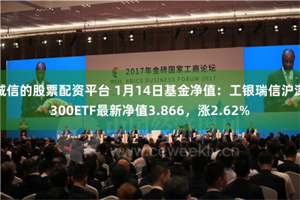 诚信的股票配资平台 1月14日基金净值：工银瑞信沪深300ETF最新净值3.866，涨2.62%