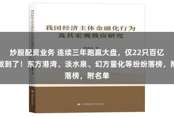 炒股配资业务 连续三年跑赢大盘，仅22只百亿私募做到了！东方港湾、淡水泉、幻方量化等纷纷落榜，附名单