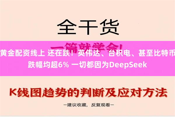 黄金配资线上 还在跌！英伟达、台积电、甚至比特币跌幅均超6% 一切都因为DeepSeek