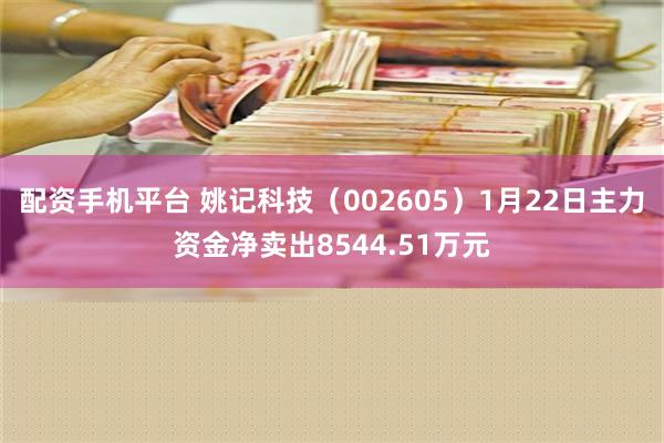 配资手机平台 姚记科技（002605）1月22日主力资金净卖出8544.51万元