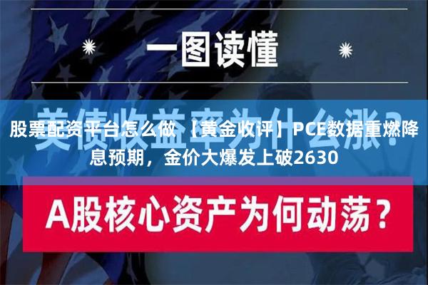 股票配资平台怎么做 【黄金收评】PCE数据重燃降息预期，金价大爆发上破2630